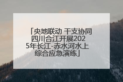 央地联动 干支协同 四川合江开展2025年长江-赤水河水上综合应急演练