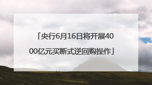 央行6月16日将开展4000亿元买断式逆回购操作