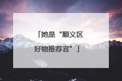 她是“顺义区好物推荐官”