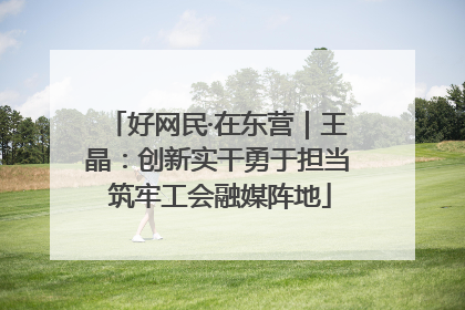 好网民·在东营｜王晶：创新实干勇于担当 筑牢工会融媒阵地