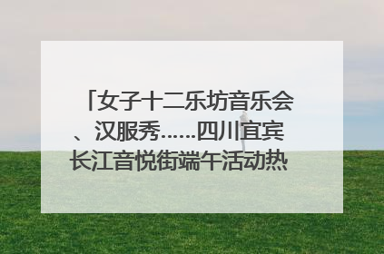 女子十二乐坊音乐会、汉服秀……四川宜宾长江音悦街端午活动热闹上演｜图集