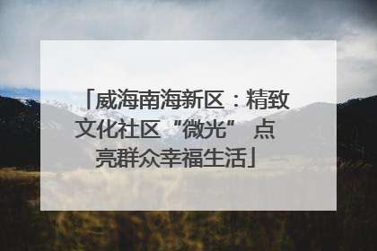 威海南海新区：精致文化社区“微光” 点亮群众幸福生活