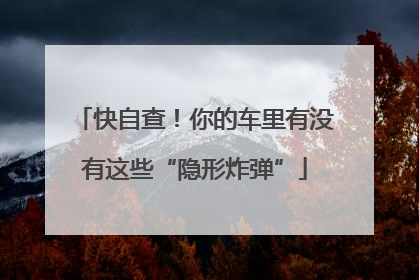 快自查！你的车里有没有这些“隐形炸弹”