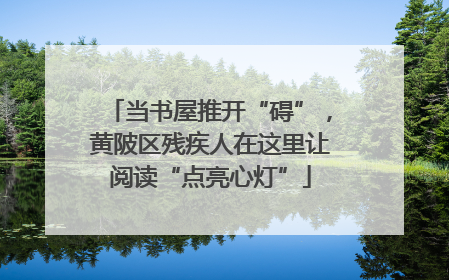 当书屋推开“碍”，黄陂区残疾人在这里让阅读“点亮心灯”
