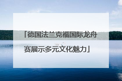 德国法兰克福国际龙舟赛展示多元文化魅力