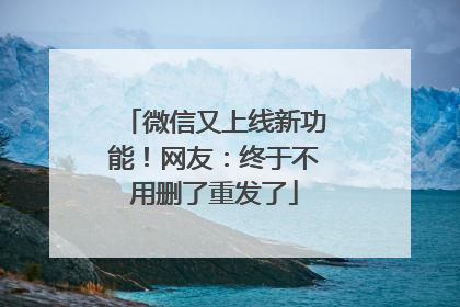 微信又上线新功能！网友：终于不用删了重发了