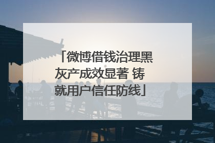 微博借钱治理黑灰产成效显著 铸就用户信任防线