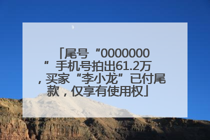 尾号“0000000”手机号拍出61.2万，买家“李小龙”已付尾款，仅享有使用权