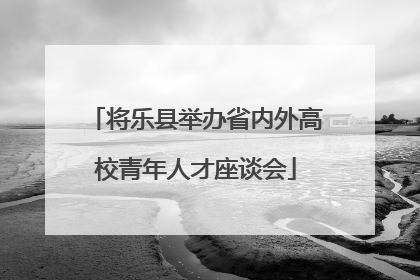 将乐县举办省内外高校青年人才座谈会
