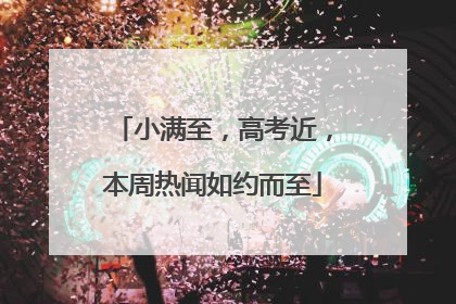 小满至，高考近，本周热闻如约而至