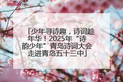 少年寻诗趣，诗词趁年华！2025年“诗韵少年”青岛诗词大会走进青岛五十三中