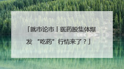 就市论市丨医药股集体爆发 “吃药”行情来了？