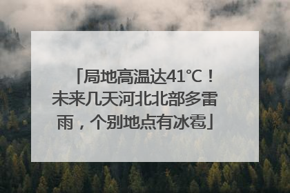 局地高温达41℃！未来几天河北北部多雷雨，个别地点有冰雹