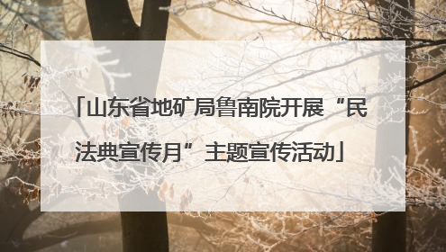 山东省地矿局鲁南院开展“民法典宣传月”主题宣传活动