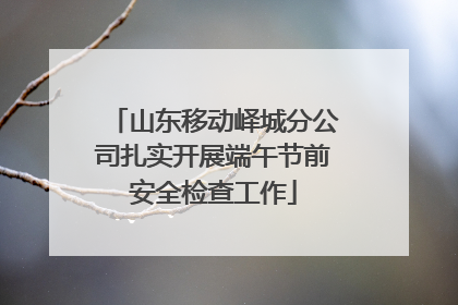 山东移动峄城分公司扎实开展端午节前安全检查工作