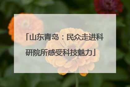山东青岛：民众走进科研院所感受科技魅力