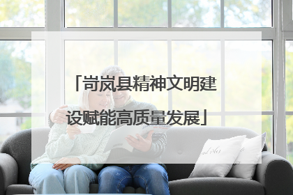 岢岚县精神文明建设赋能高质量发展