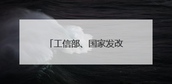 工信部、国家发改委、国家能源局等部门发布重要通知！