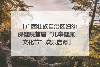 广西壮族自治区妇幼保健院首届“儿童健康文化节”欢乐启幕
