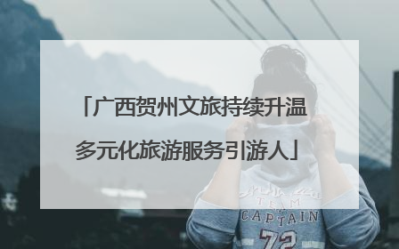 广西贺州文旅持续升温 多元化旅游服务引游人