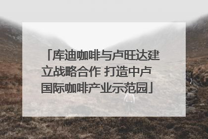 库迪咖啡与卢旺达建立战略合作 打造中卢国际咖啡产业示范园