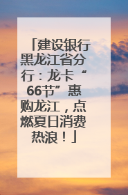 建设银行黑龙江省分行：龙卡“66节”惠购龙江，点燃夏日消费热浪！