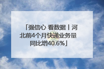 强信心 看数据丨河北前4个月快递业务量同比增40.6%