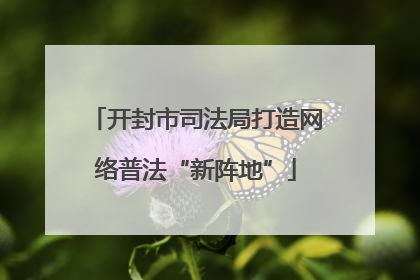 开封市司法局打造网络普法“新阵地”