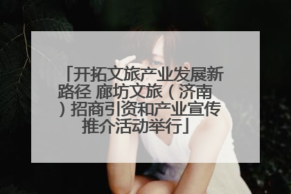 开拓文旅产业发展新路径 廊坊文旅（济南）招商引资和产业宣传推介活动举行