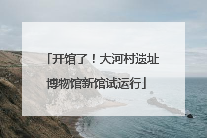 开馆了！大河村遗址博物馆新馆试运行