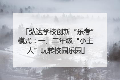弘达学校创新“乐考”模式：一、二年级“小主人”玩转校园乐园