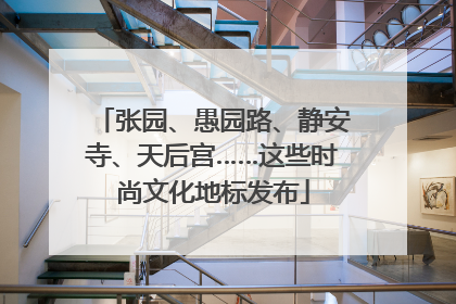 张园、愚园路、静安寺、天后宫……这些时尚文化地标发布