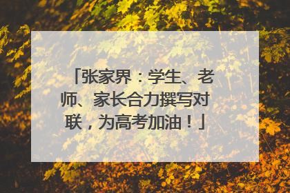 张家界：学生、老师、家长合力撰写对联，为高考加油！