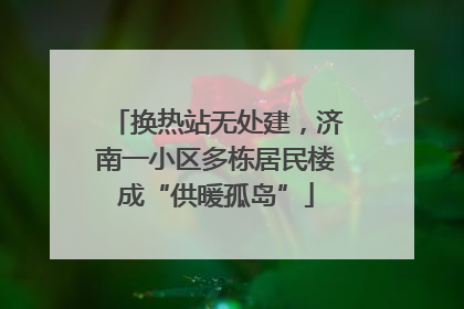 换热站无处建，济南一小区多栋居民楼成“供暖孤岛”