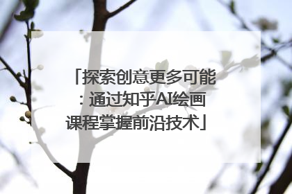 探索创意更多可能：通过知乎AI绘画课程掌握前沿技术
