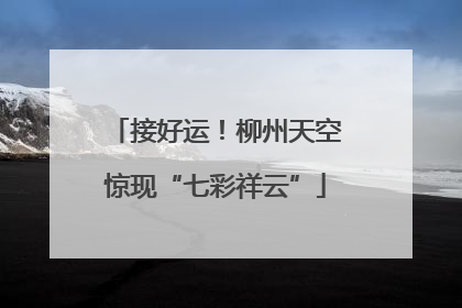 接好运！柳州天空惊现“七彩祥云”
