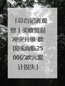 总台记者观察丨美欧贸易冲突升级 德国或面临2500亿欧元累计损失