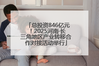 总投资846亿元！2025河南·长三角地区产业转移合作对接活动举行