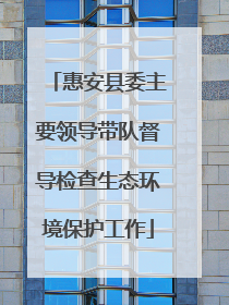 惠安县委主要领导带队督导检查生态环境保护工作