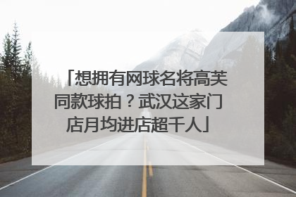 想拥有网球名将高芙同款球拍？武汉这家门店月均进店超千人