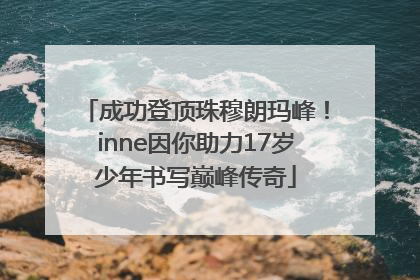 成功登顶珠穆朗玛峰！inne因你助力17岁少年书写巅峰传奇