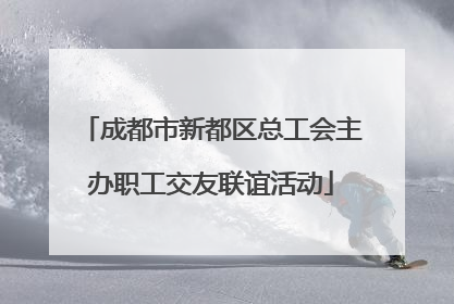 成都市新都区总工会主办职工交友联谊活动