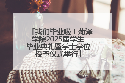 我们毕业啦！菏泽学院2025届学生毕业典礼暨学士学位授予仪式举行