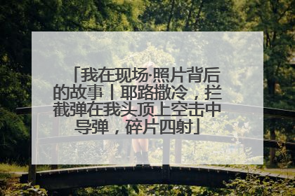 我在现场·照片背后的故事丨耶路撒冷，拦截弹在我头顶上空击中导弹，碎片四射