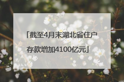 截至4月末湖北省住户存款增加4100亿元
