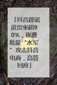 抖音辟谣退货率超90%，称遭批量“水军”攻击抖音电商，高管回应