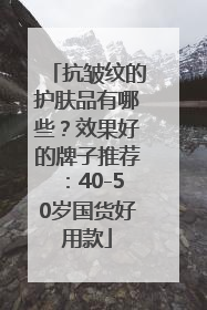 抗皱纹的护肤品有哪些？效果好的牌子推荐：40-50岁国货好用款