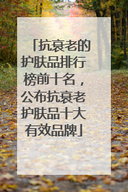 抗衰老的护肤品排行榜前十名，公布抗衰老护肤品十大有效品牌