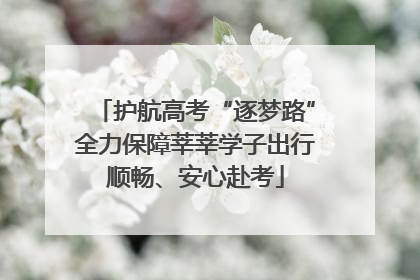 护航高考“逐梦路”全力保障莘莘学子出行顺畅、安心赴考