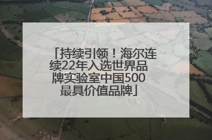 持续引领！海尔连续22年入选世界品牌实验室中国500最具价值品牌